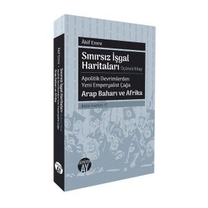 Sınırsız İşgal Haritaları Üçüncü Kitap: Apolitik Devrimlerden Yeni Emperyalist Çağa / Arap Baharı ve Afrika Sınırsız İşgal Haritaları Üçüncü Kitap: Apolitik Devrimlerden Yeni Emperyalist Çağa / Arap Baharı ve Afrika