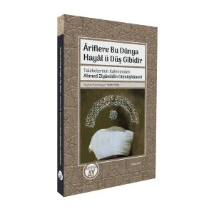 Âriflere Bu Dünya Hayâl ü Düş Gibidir Talebelerinin Kaleminden Ahmed Ziyâeddin Gümüşhânevî